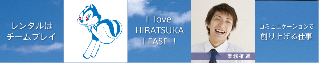 レンタルはチームプレイ・I HIRATSUKA LEASE!・コミュニケーションで創り上げる仕事
